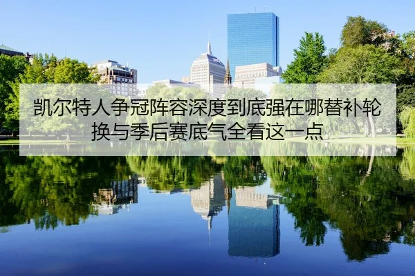 kai-er-te-ren-zheng-guan-zhen-rong-shen-du-dao-di-qiang-zai-na-ti-bu-lun-huan-yu-ji-hou-sai-di-qi-quan-kan-zhe-yi-dian-3-544.jpg