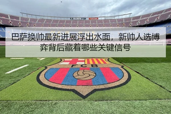 ba-sa-huan-shuai-zui-xin-jin-zhan-fu-chu-shui-mian-xin-shuai-ren-xuan-bo-yi-bei-hou-cang-zhe-na-xie-guan-jian-xin-hao-3-411.jpg